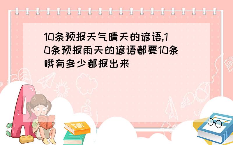 10条预报天气晴天的谚语,10条预报雨天的谚语都要10条哦有多少都报出来