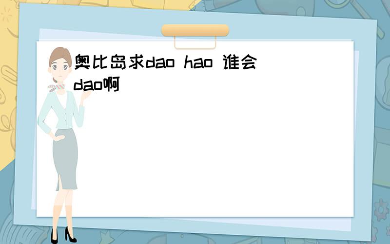 奥比岛求dao hao 谁会dao啊