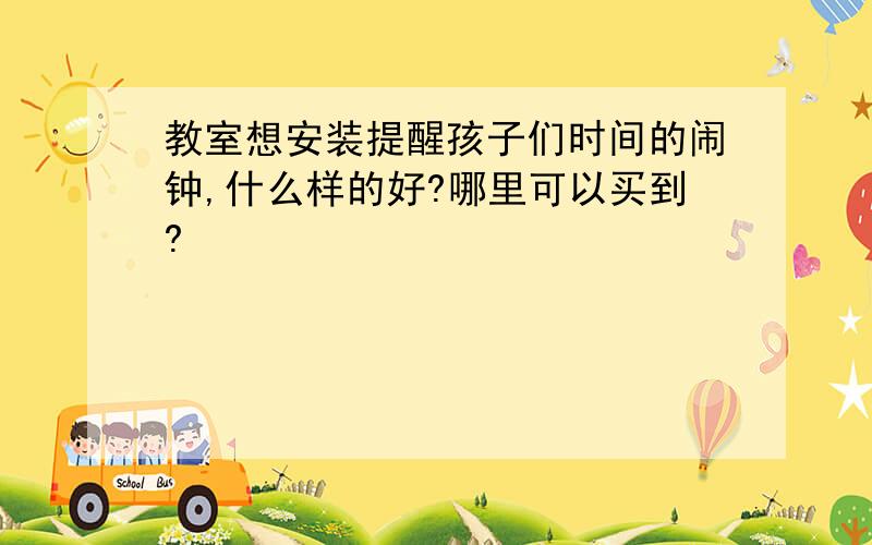 教室想安装提醒孩子们时间的闹钟,什么样的好?哪里可以买到?