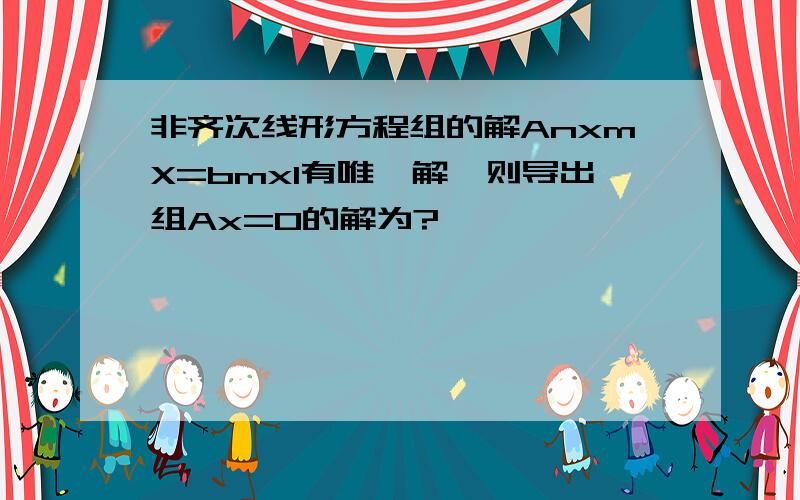 非齐次线形方程组的解AnxmX=bmx1有唯一解,则导出组Ax=0的解为?