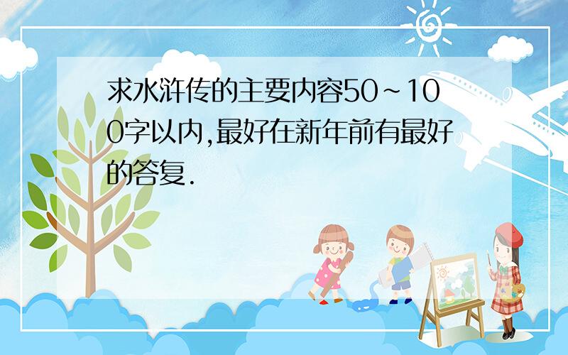 求水浒传的主要内容50~100字以内,最好在新年前有最好的答复.