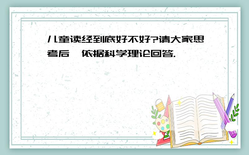 儿童读经到底好不好?请大家思考后,依据科学理论回答.