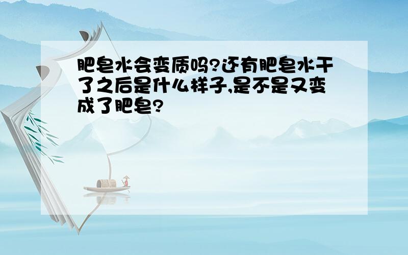 肥皂水会变质吗?还有肥皂水干了之后是什么样子,是不是又变成了肥皂?