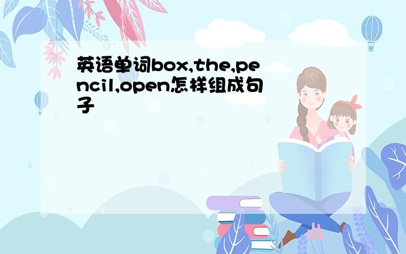 英语单词box,the,pencil,open怎样组成句子