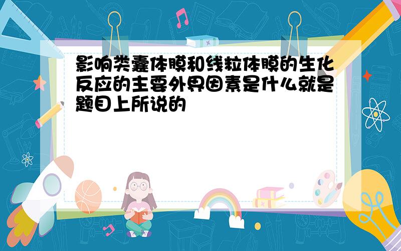 影响类囊体膜和线粒体膜的生化反应的主要外界因素是什么就是题目上所说的