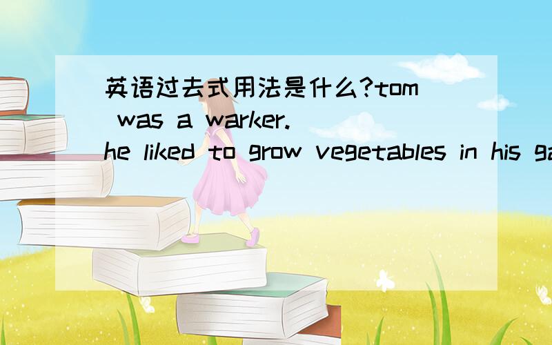 英语过去式用法是什么?tom was a warker.he liked to grow vegetables in his garden when he was free.为什么这里用过去式?