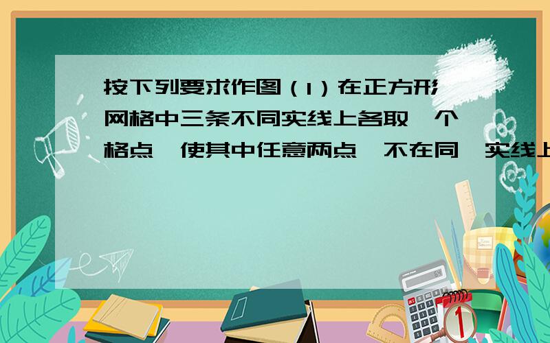 按下列要求作图（1）在正方形网格中三条不同实线上各取一个格点,使其中任意两点,不在同一实线上.这句话怎么理解啊,什么叫不同实线啊