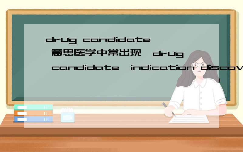 drug candidate 意思医学中常出现,drug candidate,indication discovery,the statement is not historical