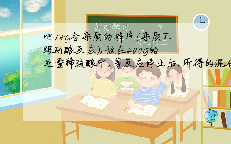 吧14g含杂质的锌片（杂质不跟硫酸反应）,放在200g的足量稀硫酸中,等反应停止后,所得的混合物的总质量为213.6计算不纯的锌片中单质锌的质量分数【精确到0.1%】