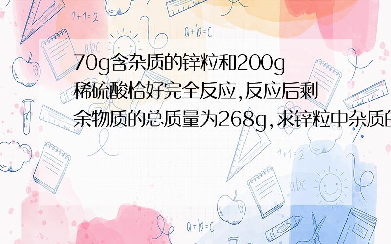 70g含杂质的锌粒和200g稀硫酸恰好完全反应,反应后剩余物质的总质量为268g,求锌粒中杂质的质量分数,