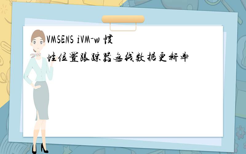 VMSENS iVM-w 惯性位置跟踪器无线数据更新率