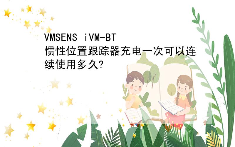 VMSENS iVM-BT 惯性位置跟踪器充电一次可以连续使用多久?