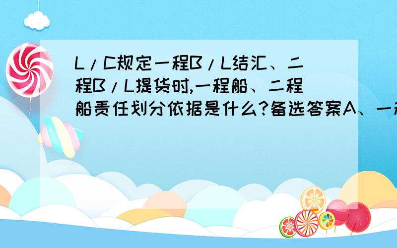 L/C规定一程B/L结汇、二程B/L提货时,一程船、二程船责任划分依据是什么?备选答案A、一程B/L  B、二程B/L  C、MEMO-B/L  D、全程B/L