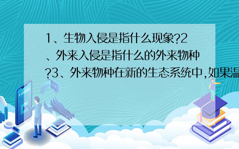 1、生物入侵是指什么现象?2、外来入侵是指什么的外来物种?3、外来物种在新的生态系统中,如果温度、湿度、海拔、土壤、营养等环境条件适宜,就会自行繁殖.造成生物灾害的外来入侵往往