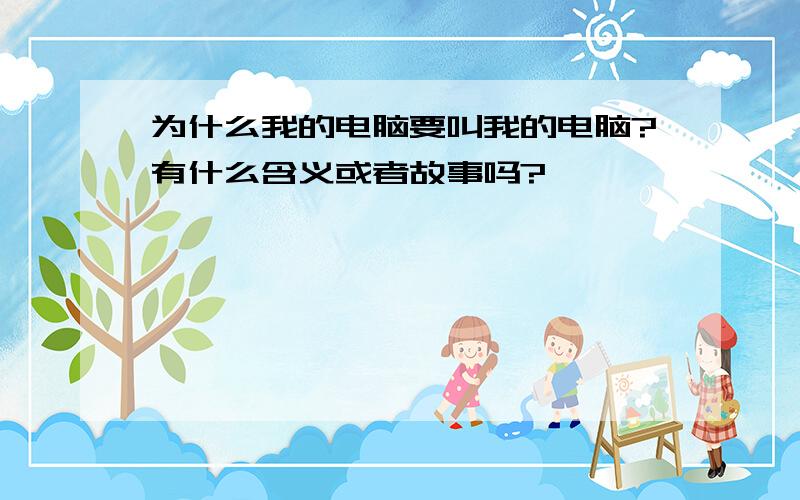 为什么我的电脑要叫我的电脑?有什么含义或者故事吗?