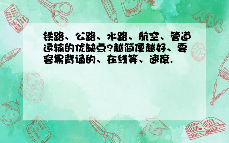 铁路、公路、水路、航空、管道运输的优缺点?越简便越好、要容易背诵的、在线等、速度.