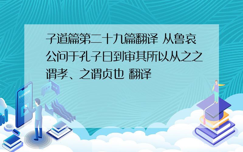 子道篇第二十九篇翻译 从鲁哀公问于孔子曰到审其所以从之之谓孝、之谓贞也 翻译