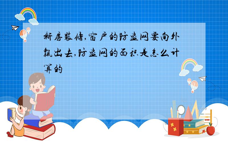 新房装修,窗户的防盗网要向外飘出去,防盗网的面积是怎么计算的