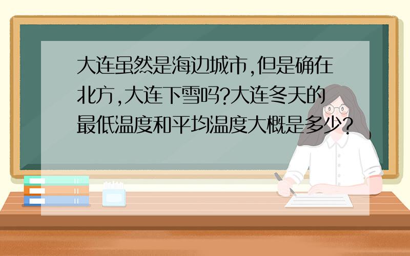 大连虽然是海边城市,但是确在北方,大连下雪吗?大连冬天的最低温度和平均温度大概是多少?