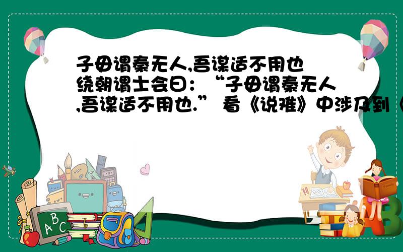 子毋谓秦无人,吾谋适不用也 绕朝谓士会曰：“子毋谓秦无人,吾谋适不用也.” 看《说难》中涉及到《左传》的这个事情