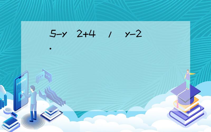 [5-y^2+4]/(y-2).