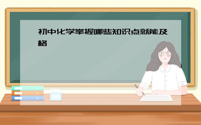 初中化学掌握哪些知识点就能及格