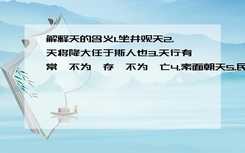 解释天的含义1.坐井观天2.天将降大任于斯人也3.天行有常,不为尧存,不为桀亡4.素面朝天5.民以食为天6.春天正是读书天每个天的意思都要解释