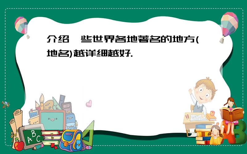 介绍一些世界各地著名的地方(地名)越详细越好.