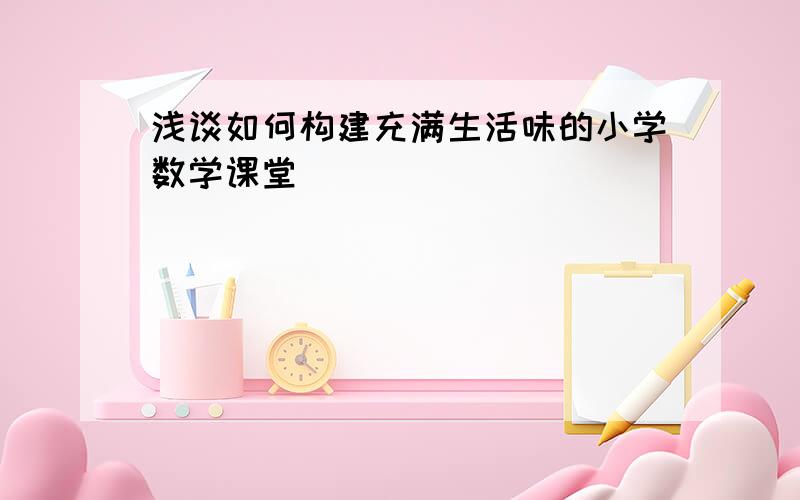 浅谈如何构建充满生活味的小学数学课堂