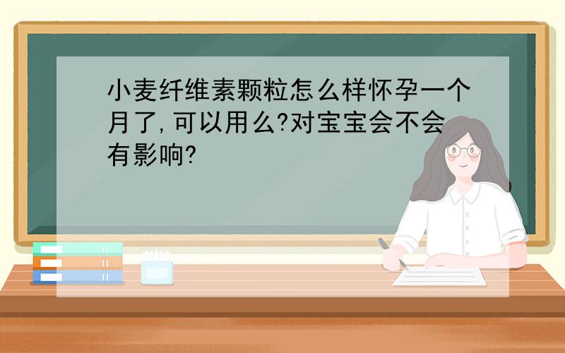 小麦纤维素颗粒怎么样怀孕一个月了,可以用么?对宝宝会不会有影响?