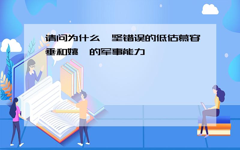 请问为什么苻坚错误的低估慕容垂和姚苌的军事能力