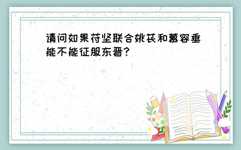 请问如果苻坚联合姚苌和慕容垂能不能征服东晋?