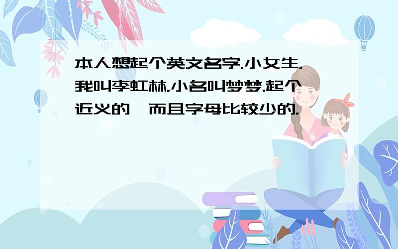 本人想起个英文名字.小女生.我叫李虹林.小名叫梦梦.起个近义的,而且字母比较少的.