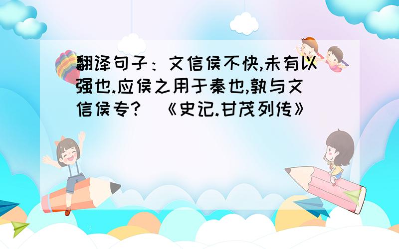 翻译句子：文信侯不快,未有以强也.应侯之用于秦也,孰与文信侯专?（《史记.甘茂列传》）