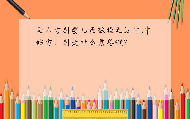 见人方引婴儿而欲投之江中,中的方、引是什么意思哦?