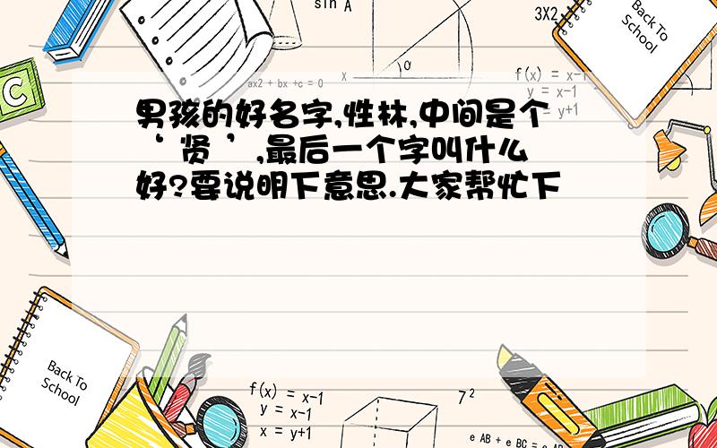 男孩的好名字,性林,中间是个‘ 贤 ’,最后一个字叫什么好?要说明下意思.大家帮忙下