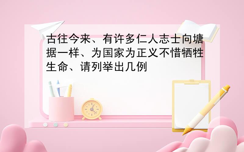 古往今来、有许多仁人志士向塘据一样、为国家为正义不惜牺牲生命、请列举出几例