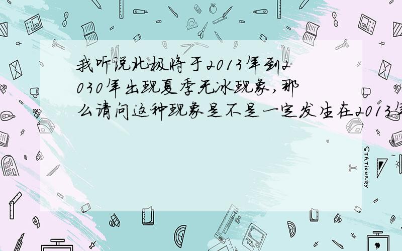 我听说北极将于2013年到2030年出现夏季无冰现象,那么请问这种现象是不是一定发生在2013年呢?