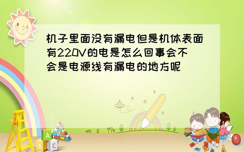 机子里面没有漏电但是机体表面有220V的电是怎么回事会不会是电源线有漏电的地方呢