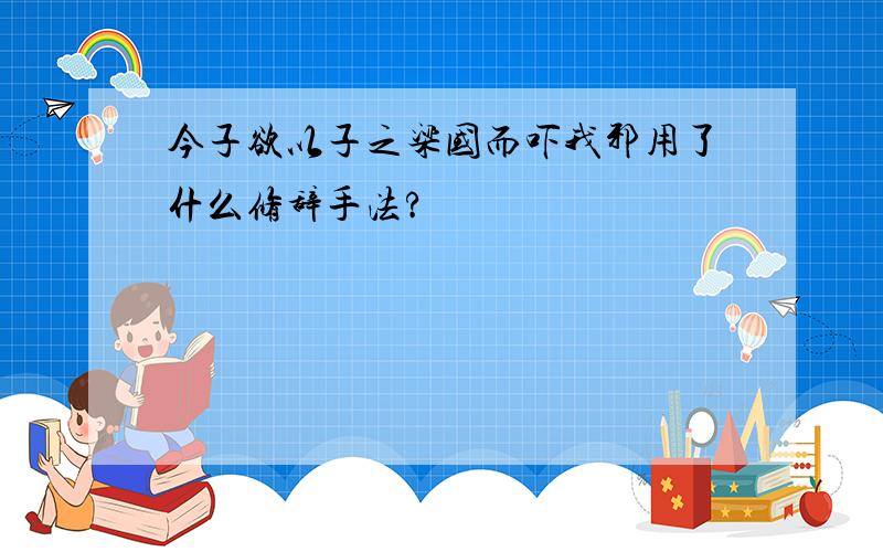 今子欲以子之梁国而吓我邪用了什么修辞手法?