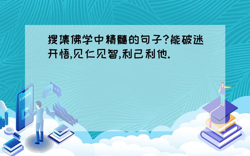 搜集佛学中精髓的句子?能破迷开悟,见仁见智,利己利他.