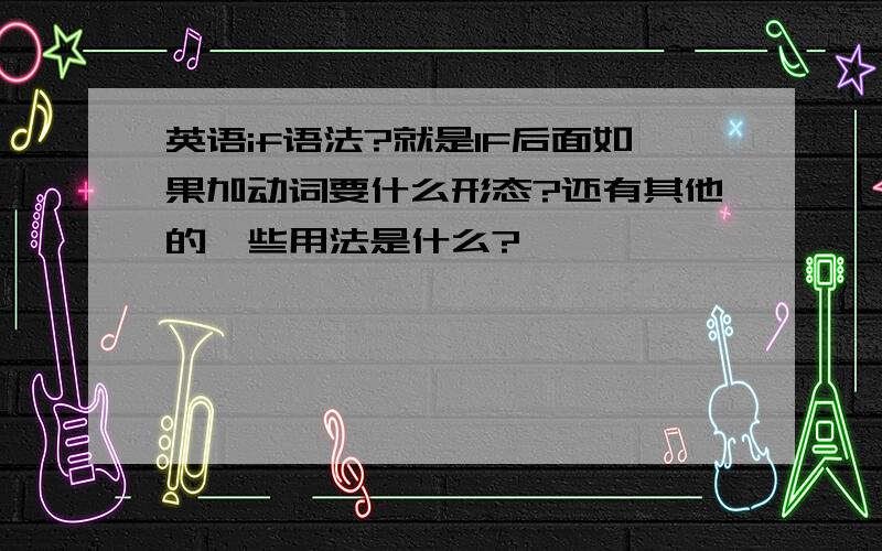 英语if语法?就是IF后面如果加动词要什么形态?还有其他的一些用法是什么?