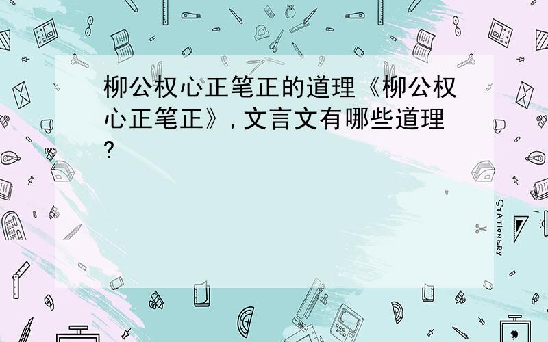 柳公权心正笔正的道理《柳公权心正笔正》,文言文有哪些道理?