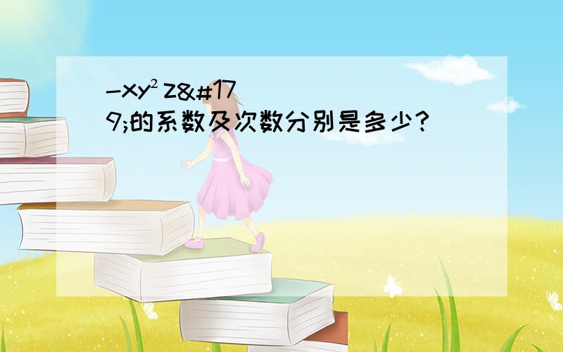 -xy²z³的系数及次数分别是多少?