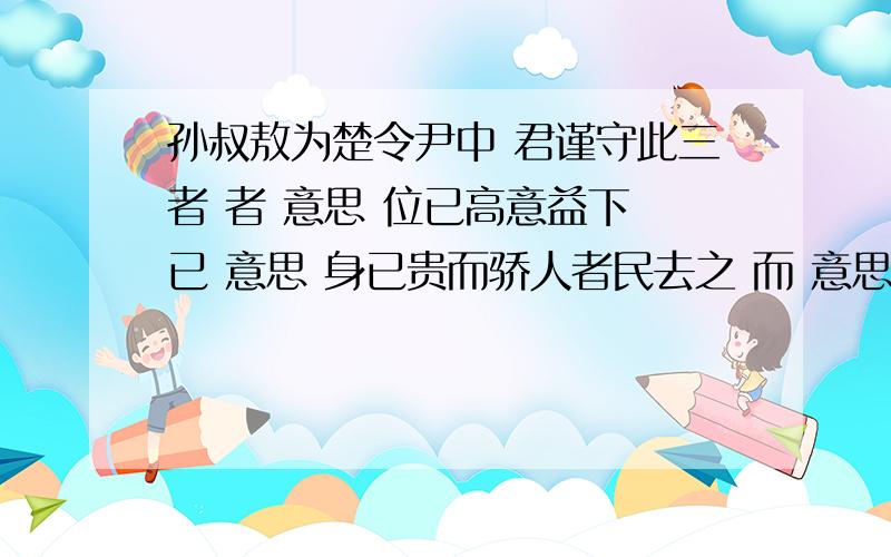 孙叔敖为楚令尹中 君谨守此三者 者 意思 位已高意益下 已 意思 身已贵而骄人者民去之 而 意思 岂有说乎君谨守此三者 者 意思位已高意益下 已 意思身已贵而骄人者民去之 而 意思岂有说乎