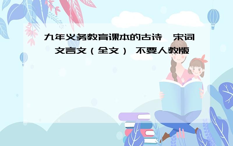 九年义务教育课本的古诗,宋词,文言文（全文） 不要人教版