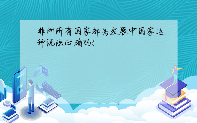 非洲所有国家都为发展中国家这种说法正确吗?