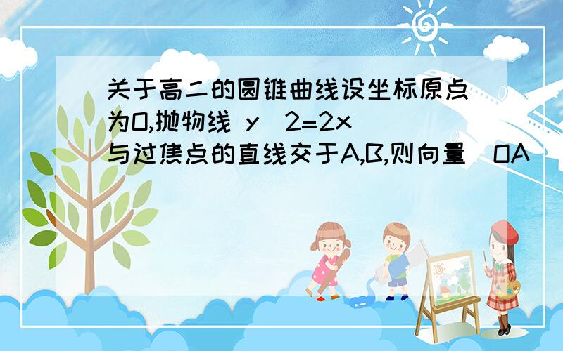 关于高二的圆锥曲线设坐标原点为O,抛物线 y^2=2x 与过焦点的直线交于A,B,则向量|OA|·向量|OB|的值是（）A.3B.-3C.3/4D.-3/4