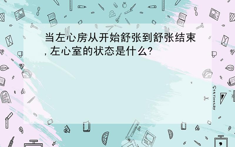 当左心房从开始舒张到舒张结束,左心室的状态是什么?