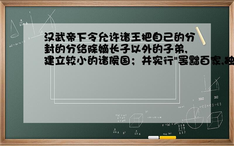 汉武帝下令允许诸王把自己的分封的分给除嫡长子以外的子弟,建立较小的诸侯国；并实行